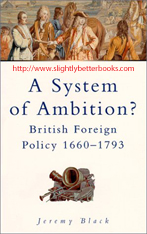 Black, Jeremy. 'A System of Ambition? British Foreign Policy 1660-1793', published in 2000 in Great Britain by Alan Sutton Publishing, in paperback, 304pp, ISBN 0750922788. Condition: Brand New. Price: £5.20, not including post and packing, which is Amazon UK's standard charge (£2.80 for UK buyers and more for overseas customers)
