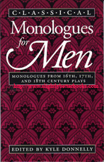 Donnelly, Kyle. 'Classical Monologues for Men: Monologues from 16th, 17th and 18th Century Plays', first published in 1992 by William Heinemann, Inc. in paperback, 130pp, ISBN 0435086197. Condition: very good clean and tidy copy, with previous owner's initials just inside the cover and an additional book reference written in biro at the back. Overall a nice copy. Price: £4.99, not including post and packing, which is Amazon's standard charge (currently £2.75 for UK buyers, more for overseas customers)