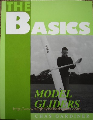 Gardiner, Chas. 'The Basics of Model Gliders', published in 1995 by Nexus Special Interests in paperback, 60pp, ISBN 185486114X. Condition: Brand new. Price: £2.25, not including p&p, which is Amazon's standard charge (currently £2.75 for UK buyers, more for overseas customers)
