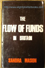 Mason, Sandra 'The Flow of Funds In Britain: An Introduction to Financial Markets', first published in 1976 in Great Britain by Paul Elek, 245pp, ISBN 0236400169. Condition: Very good condition with very good dustjacket (not price-clipped). Internal pages slightly tanned. Price: £4.85, not including p&p, which is Amazon's standard charge (currently £2.75 for UK buyers, more for overseas customers)
