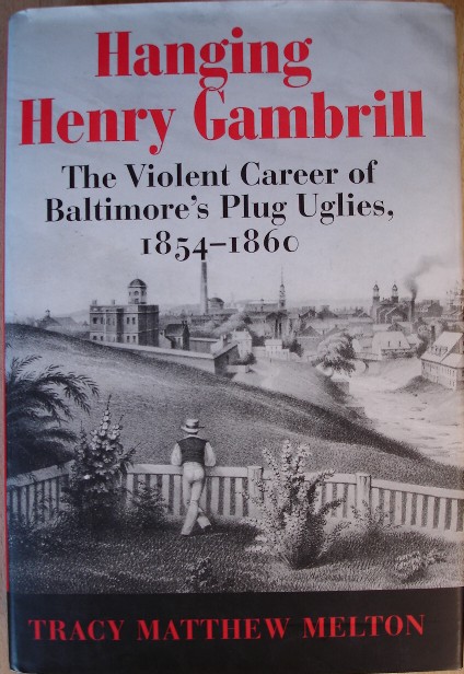 Melton, Tracy Matthew. 'Hanging Henry Gambrill: The Violent Career of Baltimore's Plug Uglies, 1854-1860', published in 2005 in the United States by The Maryland Historical Society in hardback with dustjacket, 493pp, ISBN 0938420933. Sorry, sold out, but click image to access prebuilt search for this title on Amazon UK