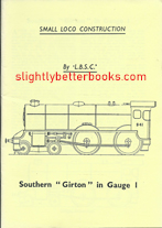Lawrence, L.B.S.C. "Curly", 'Southern "Girton" in Gauge 1', published in 2010 as a facsimile reprint by TEE publishing, 28pp, no ISBN. Condition: very good. Price: £4.00, not including post and packing