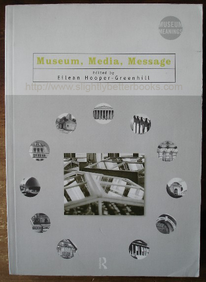 Hooper-Greenhill, Eilean. 'Museum, Media, Message', published in 1999 by Routledge in paperback, 299pp, ISBN 0415198283. In stock - condition: Very good, nice clean copy, with previous owner's name just inside cover. Price: £19.55, not including p&p, which is Amazon's standard charge (currently £2.75 for UK buyers, more for overseas customers)