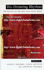 Sharma, Sanjay; Hutnyk, John; Sharma, Atwani (Eds.) 'Dis-Orienting Rhythms: The Politics of the New Asian Dance Music', published in 1996 in Great Britain by Zed Books, in paperback, 248pp, ISBN 1856494705. Condition: Very good, neat and tidy condition with some very small patches of underlining in red biro on pages 16-21, 218-219, 221 and 223. Price: £13.55, not including post and packing (which is Amazon's standard charge, currently £2.75 for UK buyers, more for overseas customers)